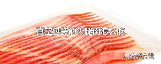 真空包装的火腿肉怎么吃