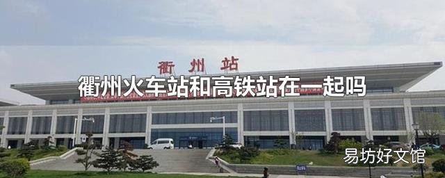衢州火车站和高铁站在一起吗