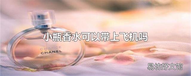 小瓶香水可以带上飞机吗