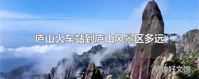 庐山火车站到庐山风景区多远