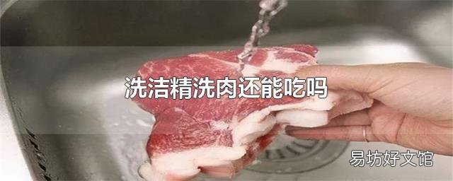 洗洁精洗肉还能吃吗