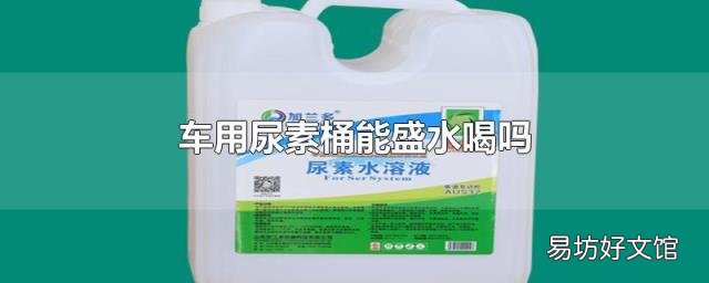 车用尿素桶能盛水喝吗