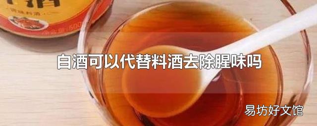 白酒可以代替料酒去除腥味吗