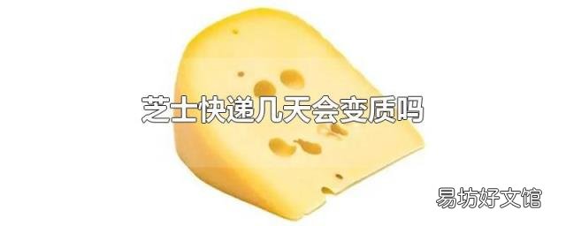 芝士快递几天会变质吗