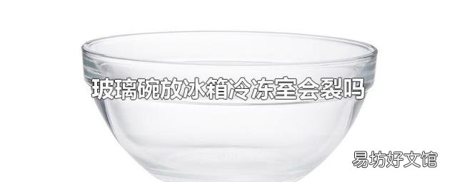 玻璃碗放冰箱冷冻室会裂吗