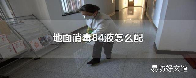 地面消毒84液怎么配