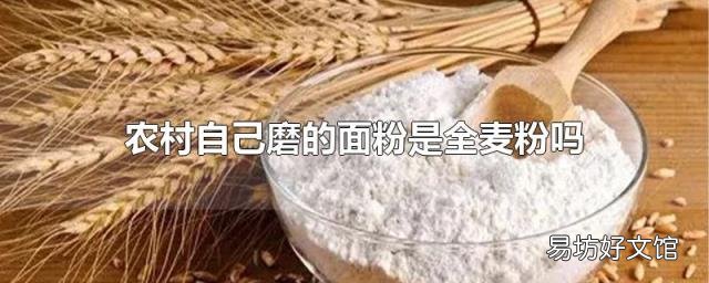 农村自己磨的面粉是全麦粉吗