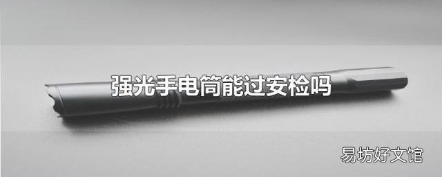 强光手电筒能过安检吗