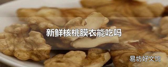新鲜核桃膜衣能吃吗