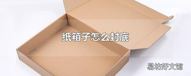 纸箱子怎么封底