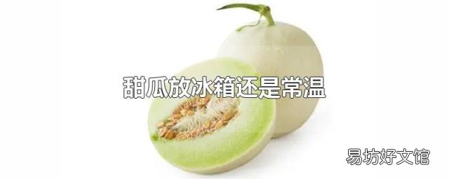 甜瓜放冰箱还是常温
