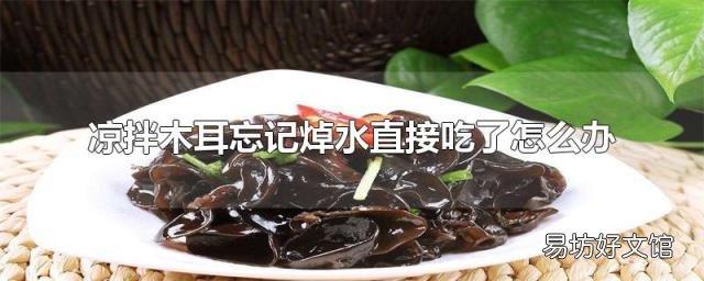 凉拌木耳忘记焯水直接吃了怎么办
