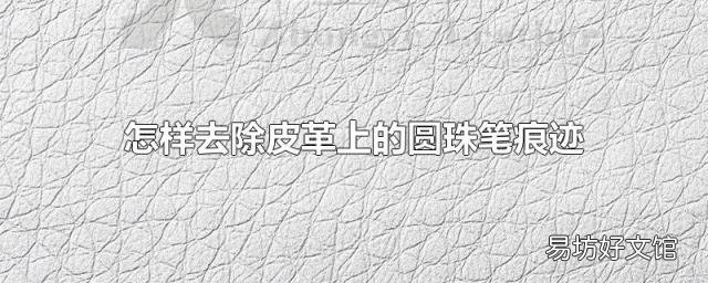 怎样去除皮革上的圆珠笔痕迹