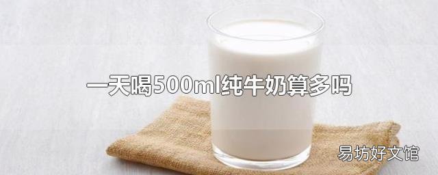 一天喝500ml纯牛奶算多吗