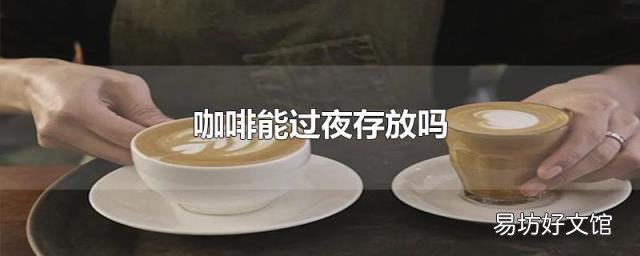 咖啡能过夜存放吗
