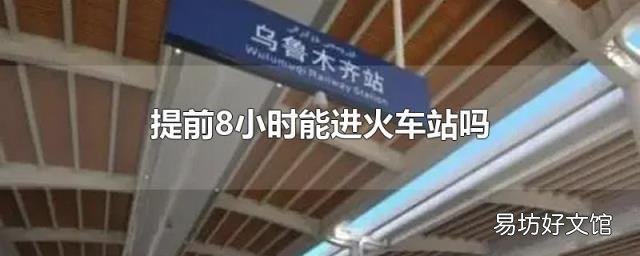 提前8小时能进火车站吗