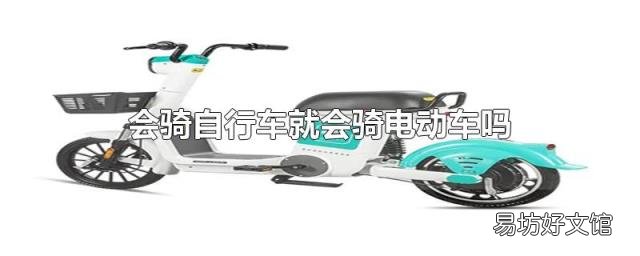 会骑自行车就会骑电动车吗