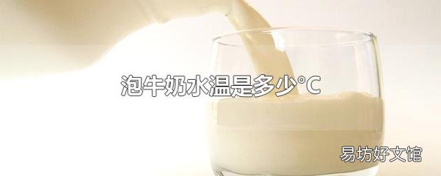 泡牛奶水温是多少°C