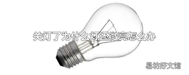 关灯了为什么灯还微亮怎么办