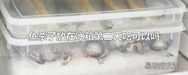 鱼杀了放在冰箱第二天吃可以吗