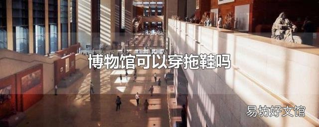 博物馆可以穿拖鞋吗