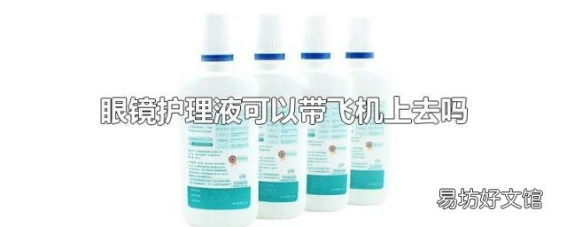 眼镜护理液可以带飞机上去吗