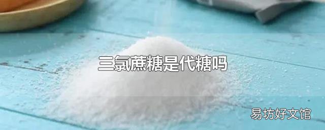 三氯蔗糖是代糖吗
