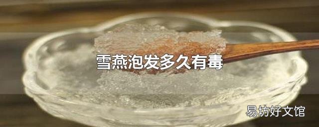 雪燕泡发多久有毒