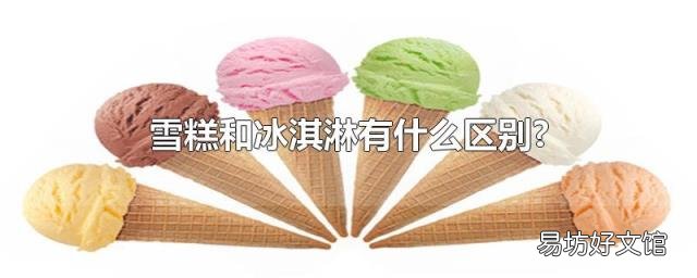雪糕和冰淇淋有什么区别?