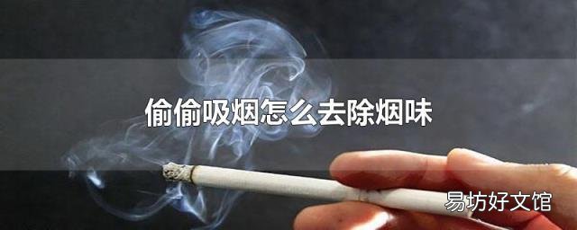 偷偷吸烟怎么去除烟味