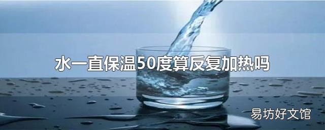 水一直保温50度算反复加热吗