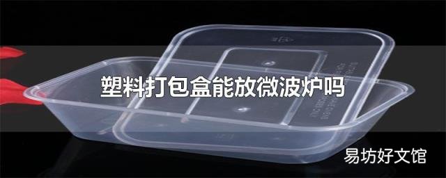 塑料打包盒能放微波炉吗