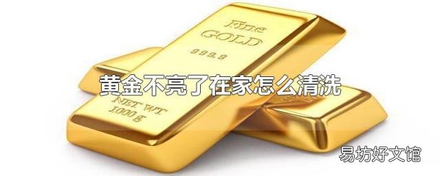 黄金不亮了在家怎么清洗