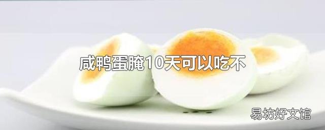 咸鸭蛋腌10天可以吃不