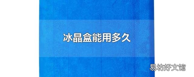 冰晶盒能用多久