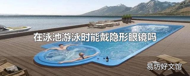 在泳池游泳时能戴隐形眼镜吗