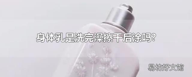 身体乳是洗完澡擦干后涂吗?