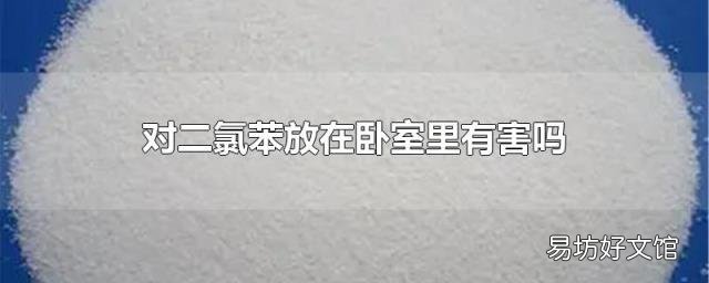 对二氯苯放在卧室里有害吗