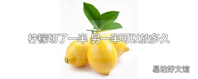 柠檬切了一半 另一半可以放多久