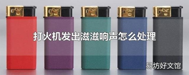 打火机发出滋滋响声怎么处理