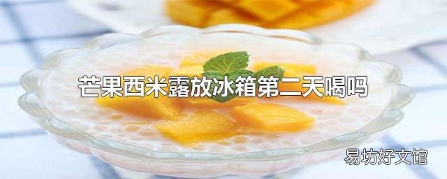 芒果西米露放冰箱第二天喝吗