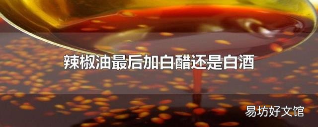 辣椒油最后加白醋还是白酒