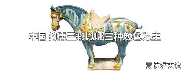 中国的唐三彩以哪三种颜色为主