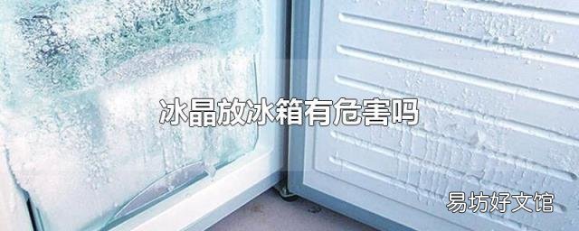 冰晶放冰箱有危害吗