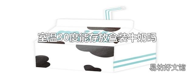 室温30度能存放盒装牛奶吗