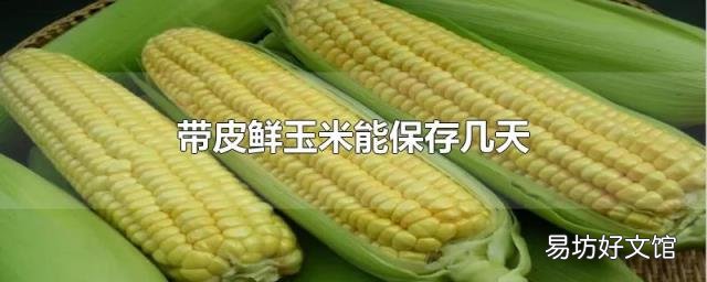 带皮鲜玉米能保存几天