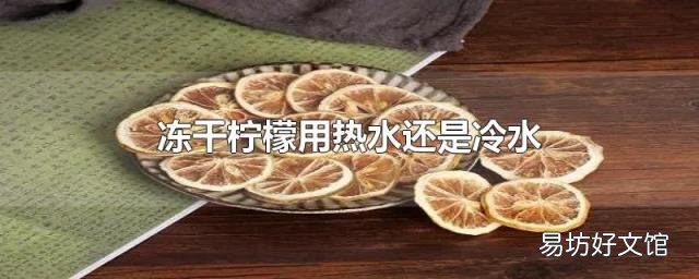 冻干柠檬用热水还是冷水