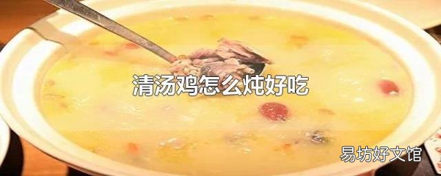 清汤鸡怎么炖好吃