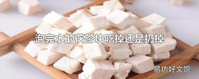 泡完水的茯苓块吃掉还是扔掉