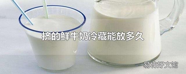 挤的鲜牛奶冷藏能放多久